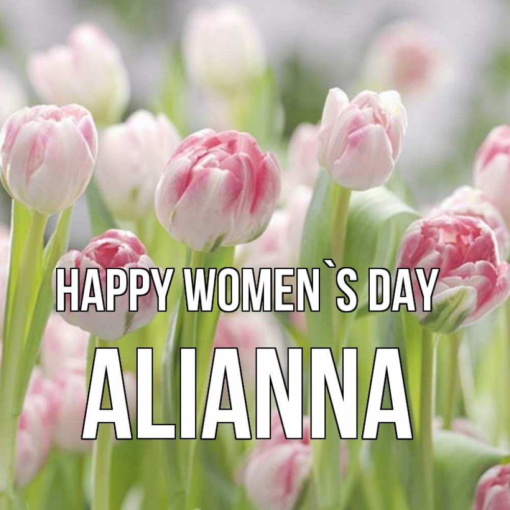 Greetings card с именем, Alianna happy women`s day цветы Greetings with text for free download 